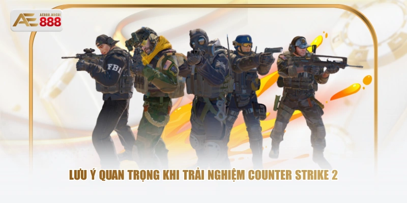 Lưu ý quan trọng khi trải nghiệm Counter Strike 2 